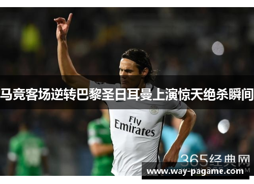 马竞客场逆转巴黎圣日耳曼上演惊天绝杀瞬间